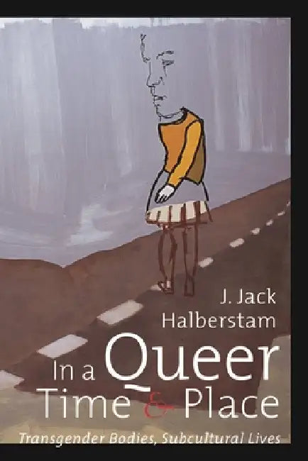 In a Queer Time and Place: Transgender Bodies, Subcultural Lives by J. Jack Halberstam