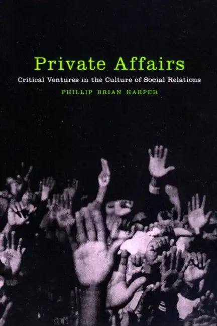 Private Affairs: Critical Ventures in the Culture of Social Relations by Phillip Brian Harper