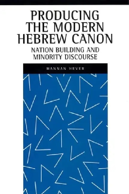 Producing the Modern Hebrew Canon: Nation Building and Minority Discourse by Hannan Hever