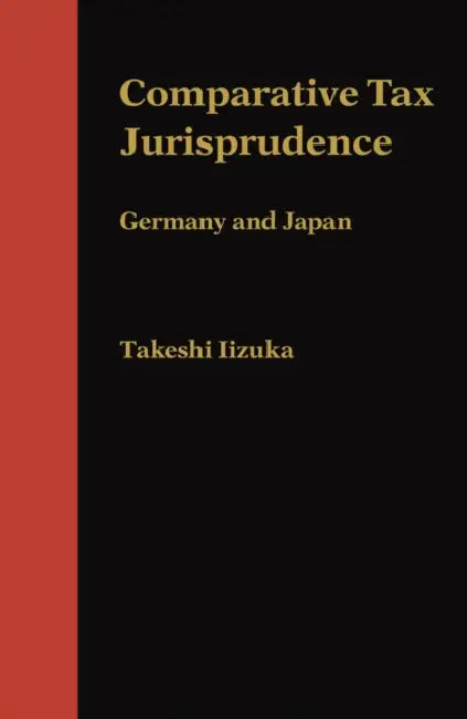 Comparative Tax Jurisprudence: Germany and Japan by Takeshi Iizuka