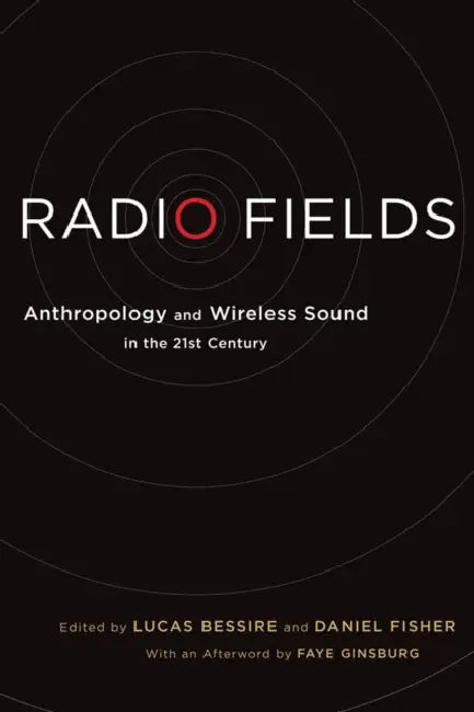 Radio Fields: Anthropology and Wireless Sound in the 21st Century by Lucas Bessire, Daniel Fisher, Faye Ginsburg