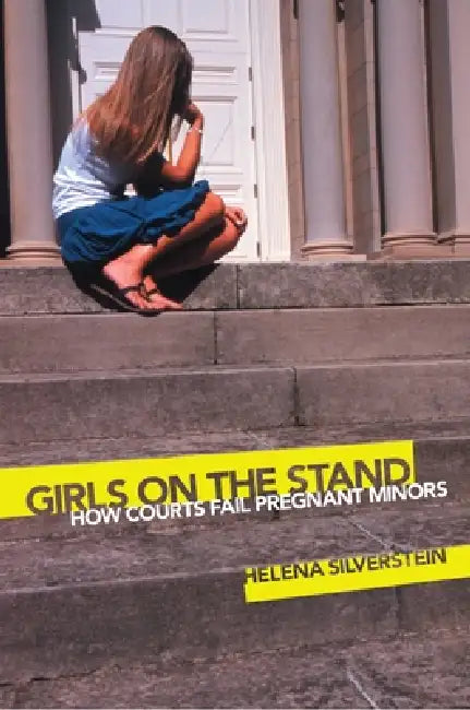 Girls on the Stand: How Courts Fail Pregnant Minors by Helena Silverstein