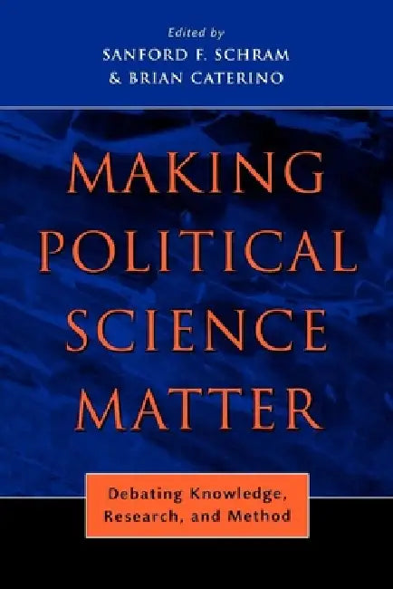 Making Political Science Matter: Debating Knowledge, Research, and Method by Sanford F. Schram, Brian Caterino