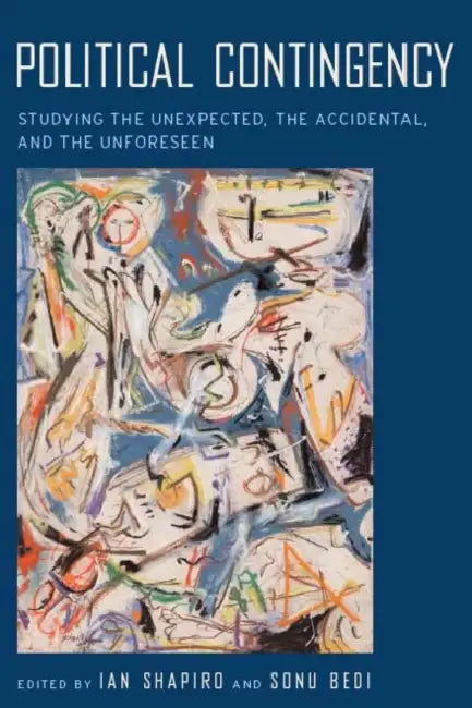 Political Contingency: Studying the Unexpected, the Accidental, and the Unforeseen by Ian Shapiro, Sonu Bedi