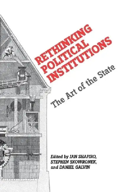 Rethinking Political Institutions: The Art of the State by Ian Shapiro, Stephen Skowronek, Daniel Galvin