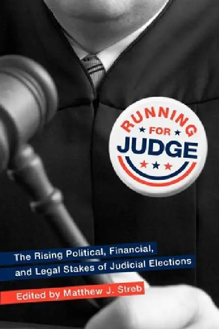 Running for Judge: The Rising Political, Financial, and Legal Stakes of Judicial Elections by Matthew J. Streb