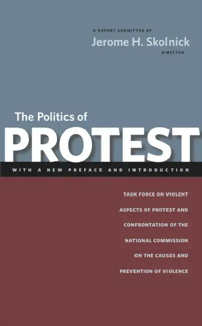 The Politics of Protest: Task Force on Violent Aspects of Protest and Confrontation of the National Commission on the Causes and Prevention of Violenc by Jerome H. Skolnick