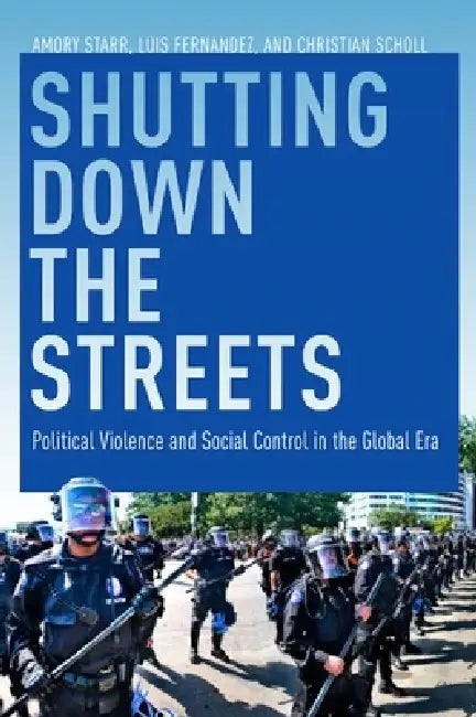 Shutting Down the Streets: Political Violence and Social Control in the Global Era by Luis A. Fernandez, Amory Starr, Christian Scholl