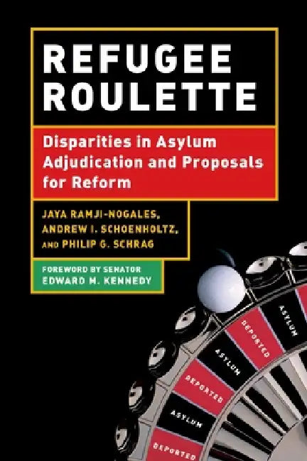 Refugee Roulette: Disparities in Asylum Adjudication and Proposals for Reform by Philip G. Schrag, Andrew I. Schoenholtz, Jaya Ramji-Nogales