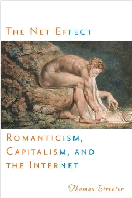The Net Effect: Romanticism, Capitalism, and the Internet by Thomas Streeter