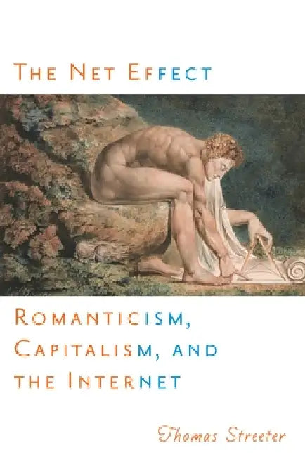 The Net Effect: Romanticism, Capitalism, and the Internet by Thomas Streeter