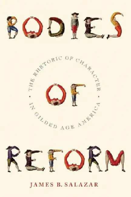 Bodies of Reform: The Rhetoric of Character in Gilded Age America by James B. Salazar