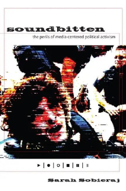 Soundbitten: The Perils of Media-Centered Political Activism by Sarah Sobieraj