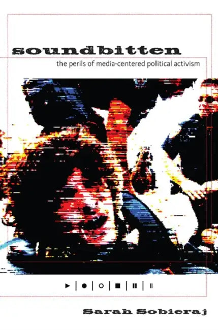Soundbitten: The Perils of Media-Centered Political Activism by Sarah Sobieraj
