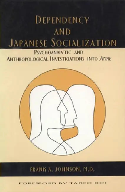 Dependency and Japanese Socialization: Psychoanalytic and Anthropological Investigations in Amae by Frank A. Johnson M. D.