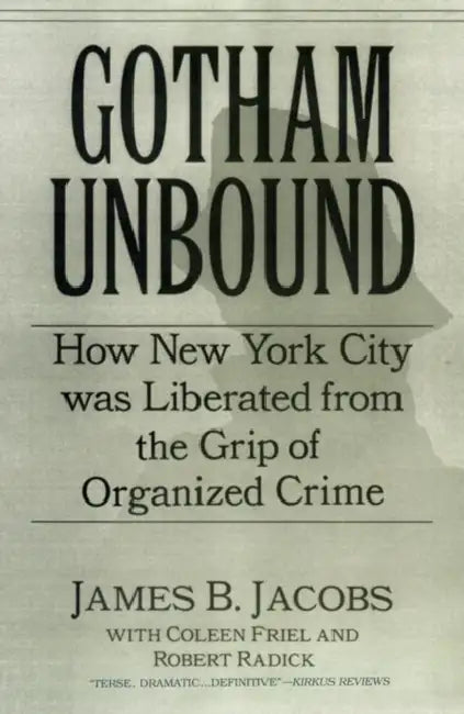 Gotham Unbound: How New York City Was Liberated from the Grip of Organized Crime by James B. Jacobs, Coleen Friel, Robert Raddick