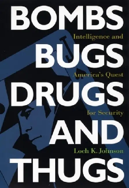Bombs, Bugs, Drugs, and Thugs: Intelligence and America's Quest for Security by Loch K. Johnson
