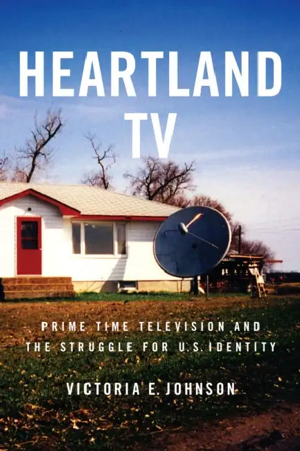Heartland TV: Prime Time Television and the Struggle for U.S. Identity by Victoria E. Johnson