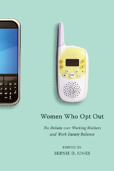 Women Who Opt Out: The Debate Over Working Mothers and Work-Family Balance by Bernie D. Jones