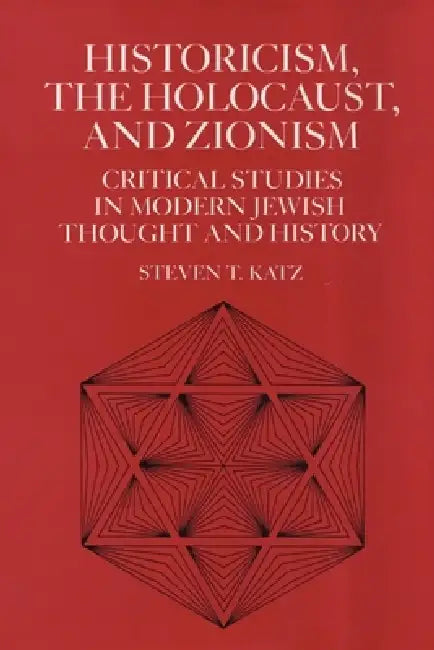 Historicism, the Holocaust, and Zionism: Critical Studies in Modern Jewish Thought and History by Steven T. Katz