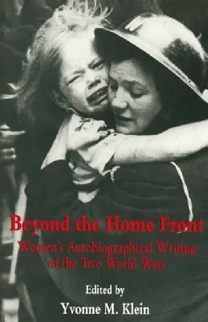 Beyond the Home Front: Women's Autobiographical Writing of the Two World Wars by Yvonne M. Klein