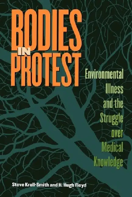 Bodies in Protest: Environmental Illness and the Struggle Over Medical Knowledge by Steve Kroll-Smith, H. Hugh Floyd