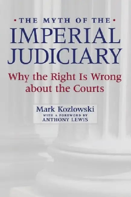 The Myth of the Imperial Judiciary: Why the Right Is Wrong about the Courts by Mark Kozlowski, Anthony Lewis