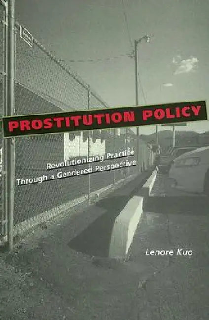 Prostitution Policy: Revolutionizing Practice Through a Gendered Perspective by Lenore Kuo