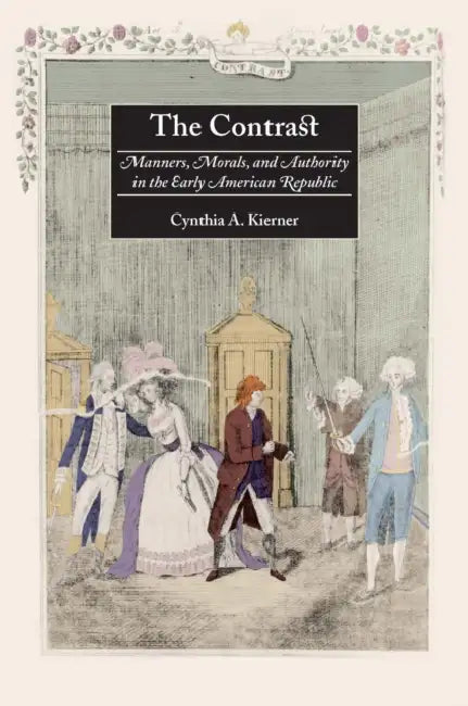 The Contrast: Manners, Morals, and Authority in the Early American Republic by Cynthia A. Kierner