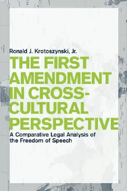 The First Amendment in Cross-Cultural Perspective: A Comparative Legal Analysis of the Freedom of Speech by Ronald J. Krotoszynski Jr