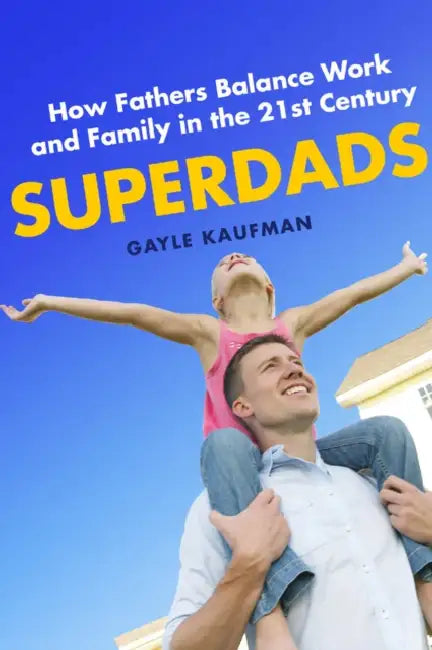 Superdads: How Fathers Balance Work and Family in the 21st Century by Gayle Kaufman