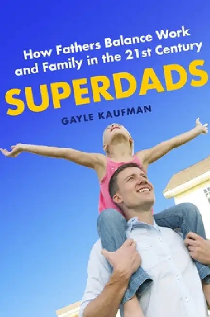 Superdads: How Fathers Balance Work and Family in the 21st Century by Gayle Kaufman