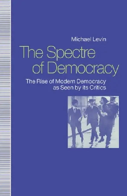 Spectre of Democracy: The Rise of Modern Democracy as Seen by Its Opponents by Michael Levin