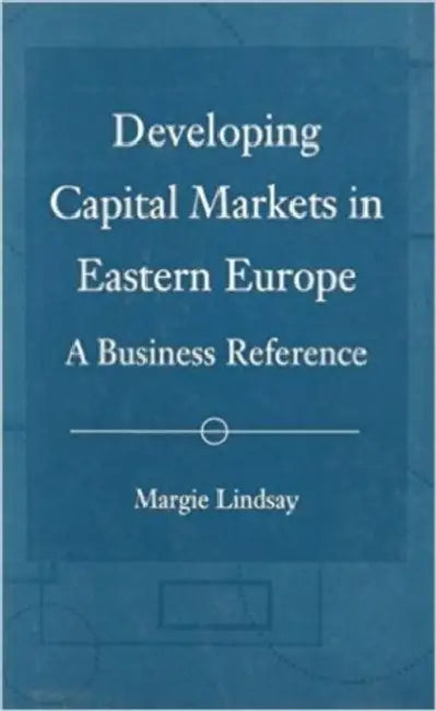 Developing Capital Markets in Eastern Europe: A Business Reference by Margie Lindsay