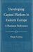 Developing Capital Markets in Eastern Europe: A Business Reference by Margie Lindsay