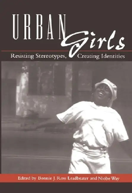 Urban Girls: Resisting Stereotypes, Creating Identities by Bonnie J. Leadbeater, Niobe Way