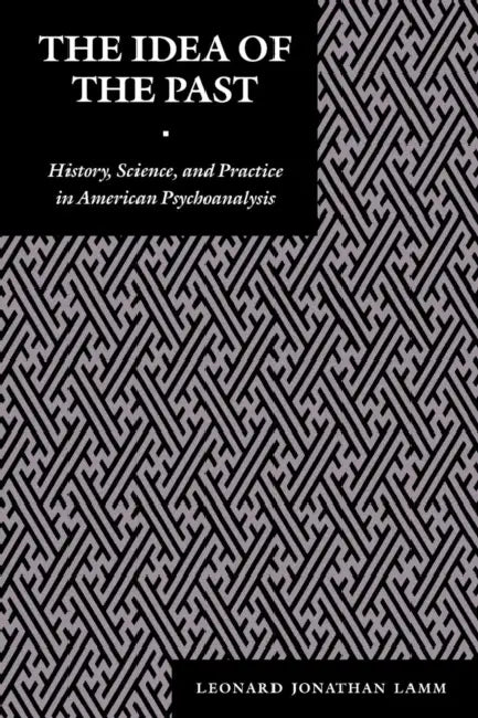 The Idea of the Past: History, Science, and Practice in American Psychoanalysis by Leonard J. Lamm