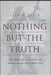 Nothing But the Truth: Why Trial Lawyers Don't, Can't, and Shouldn't Have to Tell the Whole Truth by Steven Lubet