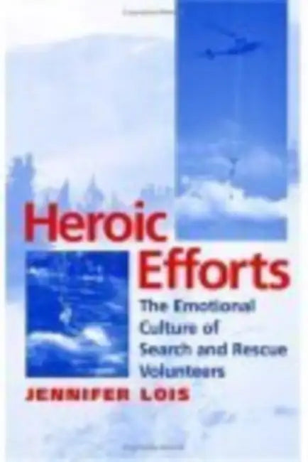 Heroic Efforts: The Emotional Culture of Search and Rescue Volunteers by Jennifer Lois