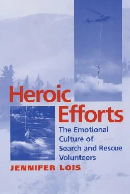 Heroic Efforts: The Emotional Culture of Search and Rescue Volunteers by Jennifer Lois