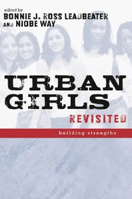Urban Girls Revisited: Building Strengths by Bonnie J. Leadbeater, Niobe Way
