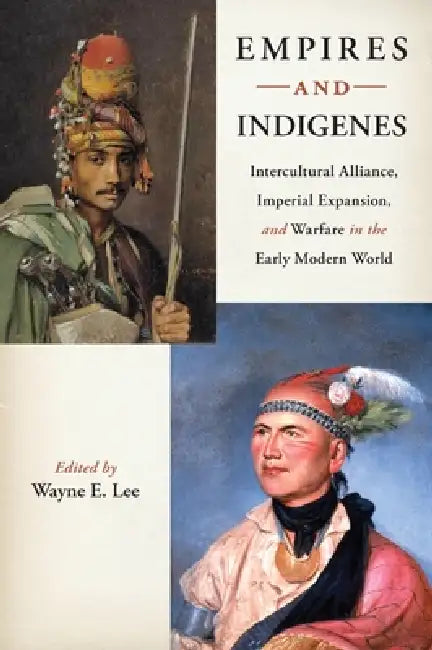Empires and Indigenes: Intercultural Alliance, Imperial Expansion, and Warfare in the Early Modern World by Wayne E. Lee