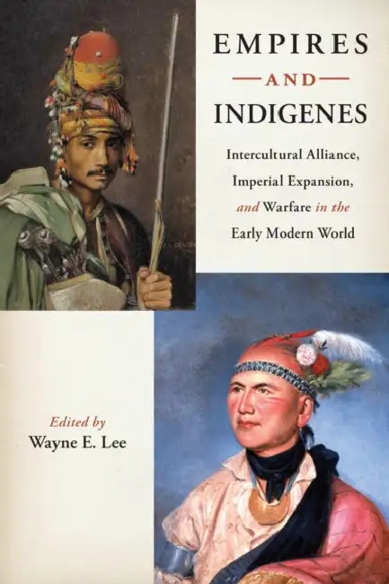 Empires and Indigenes: Intercultural Alliance, Imperial Expansion, and Warfare in the Early Modern World by Wayne E. Lee