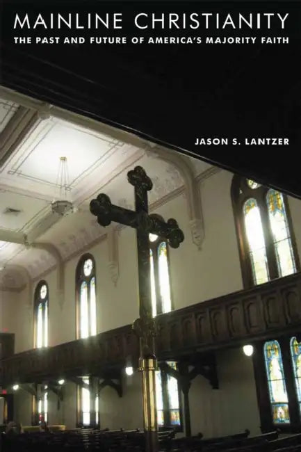 Mainline Christianity: The Past and Future of America's Majority Faith by Jason S. Lantzer