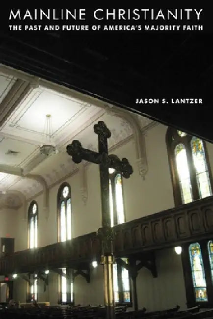 Mainline Christianity: The Past and Future of America's Majority Faith by Jason S. Lantzer