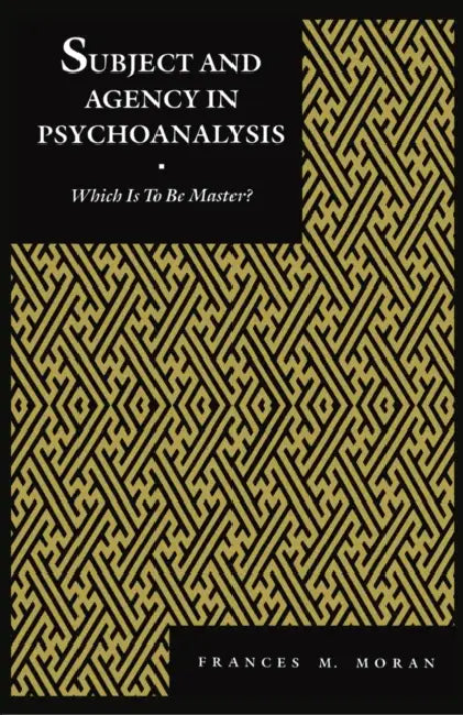 Subject and Agency in Psychoanalysis: Which Is to Be Master? by Frances Moran