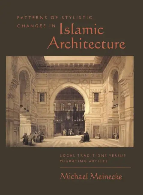 Patterns of Stylistic Changes in Islamic Architecture: Local Traditions Versus Migrating Artists by Michael Meinecke