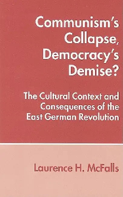 Communism's Collapse, Democracy's Demise?: The Cultural Context and Consequences of the East German Revolution by Laurence McFalls