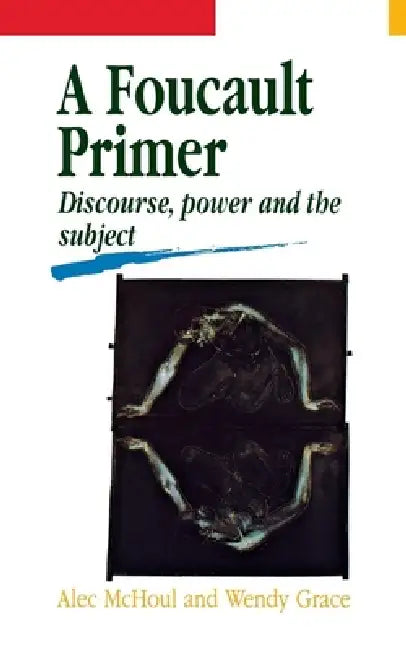 A Foucault Primer: Discourse, Power and the Subject by Alec McHoul, Wendy Grace