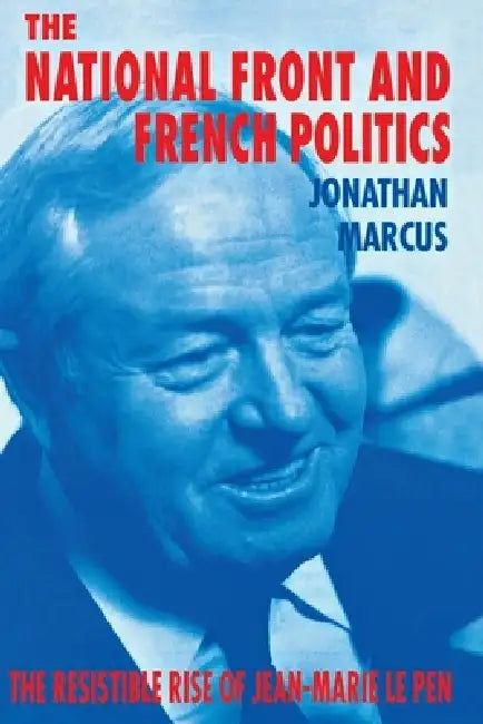 The National Front and French Politics: The Resistible Rise of Jean-Marie Le Pen by Jonathan Marcus